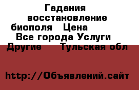 Гадания, восстановление биополя › Цена ­ 1 000 - Все города Услуги » Другие   . Тульская обл.